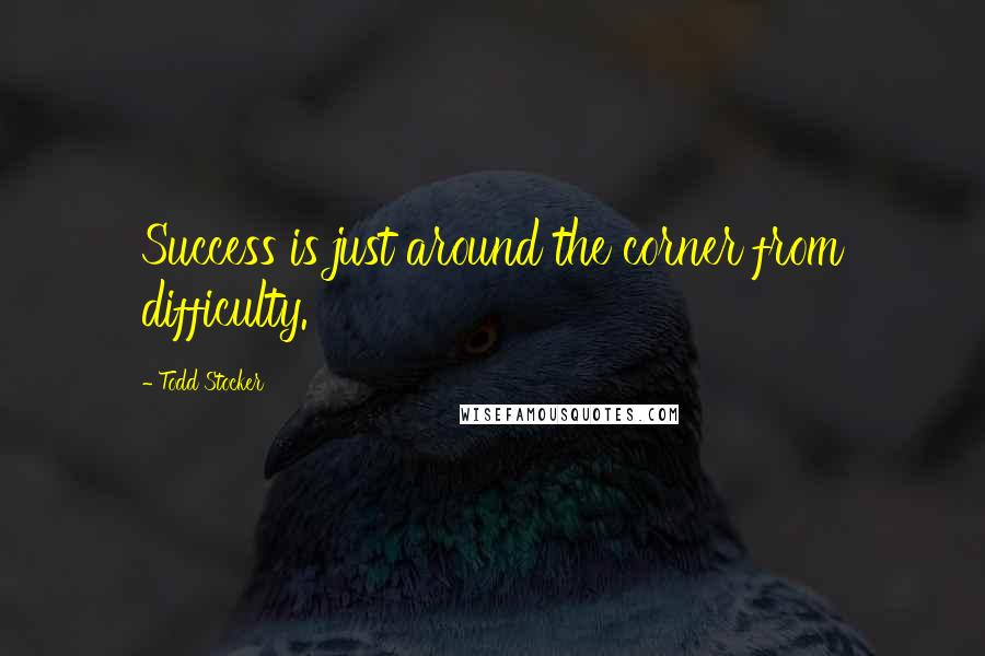 Todd Stocker Quotes: Success is just around the corner from difficulty.