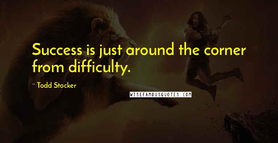 Todd Stocker Quotes: Success is just around the corner from difficulty.