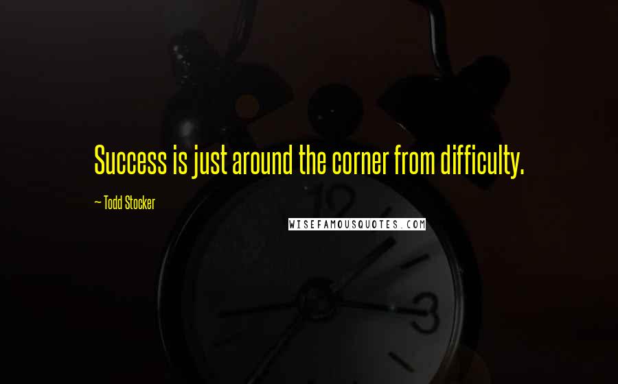 Todd Stocker Quotes: Success is just around the corner from difficulty.