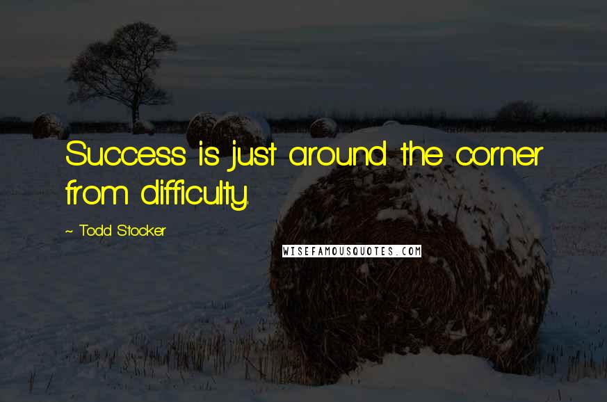 Todd Stocker Quotes: Success is just around the corner from difficulty.