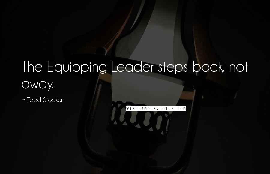 Todd Stocker Quotes: The Equipping Leader steps back, not away.