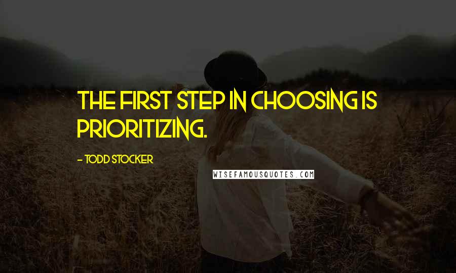 Todd Stocker Quotes: The first step in Choosing is Prioritizing.