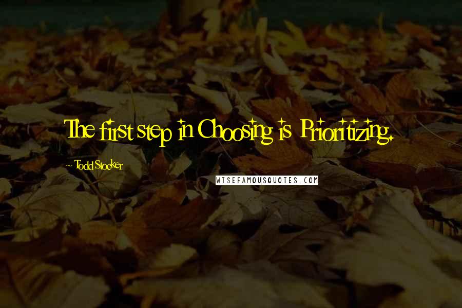 Todd Stocker Quotes: The first step in Choosing is Prioritizing.