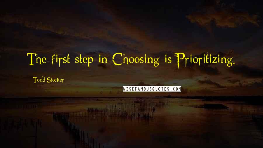 Todd Stocker Quotes: The first step in Choosing is Prioritizing.