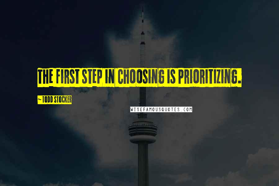 Todd Stocker Quotes: The first step in Choosing is Prioritizing.