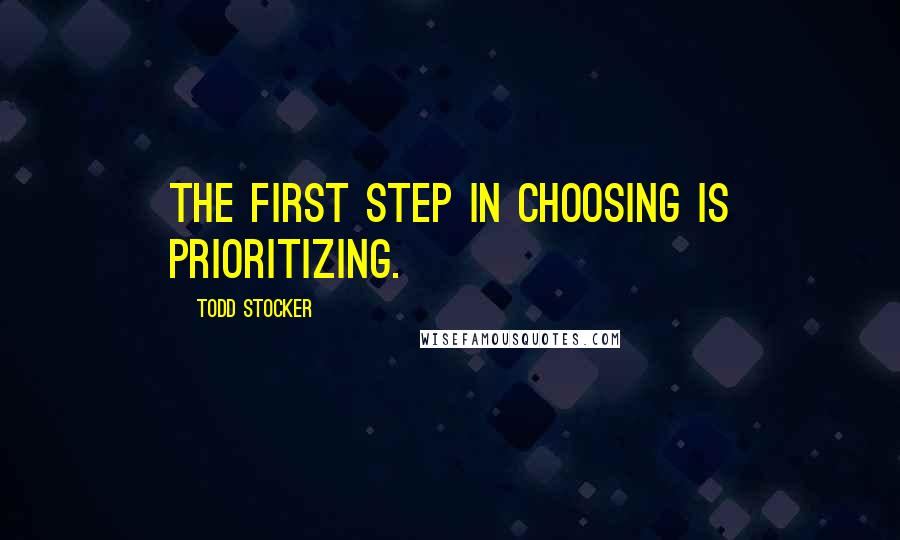 Todd Stocker Quotes: The first step in Choosing is Prioritizing.