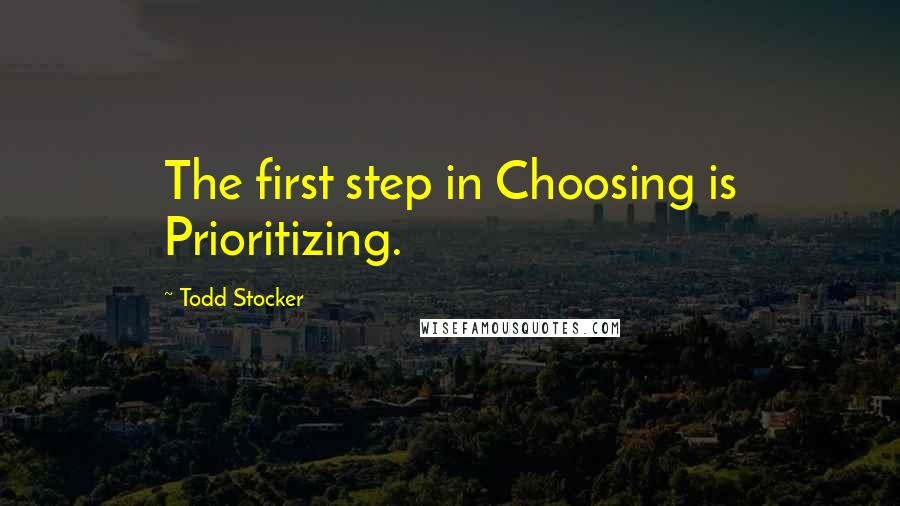 Todd Stocker Quotes: The first step in Choosing is Prioritizing.