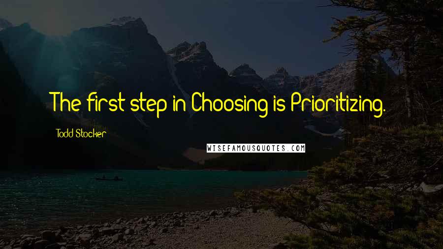 Todd Stocker Quotes: The first step in Choosing is Prioritizing.