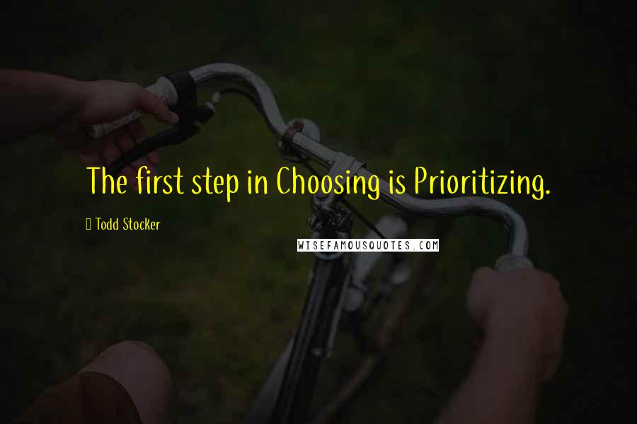 Todd Stocker Quotes: The first step in Choosing is Prioritizing.