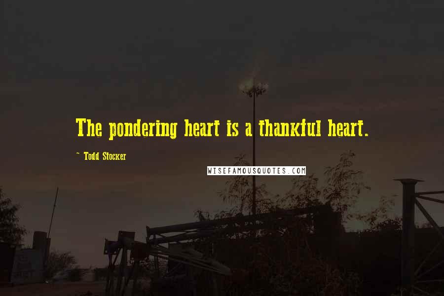 Todd Stocker Quotes: The pondering heart is a thankful heart.