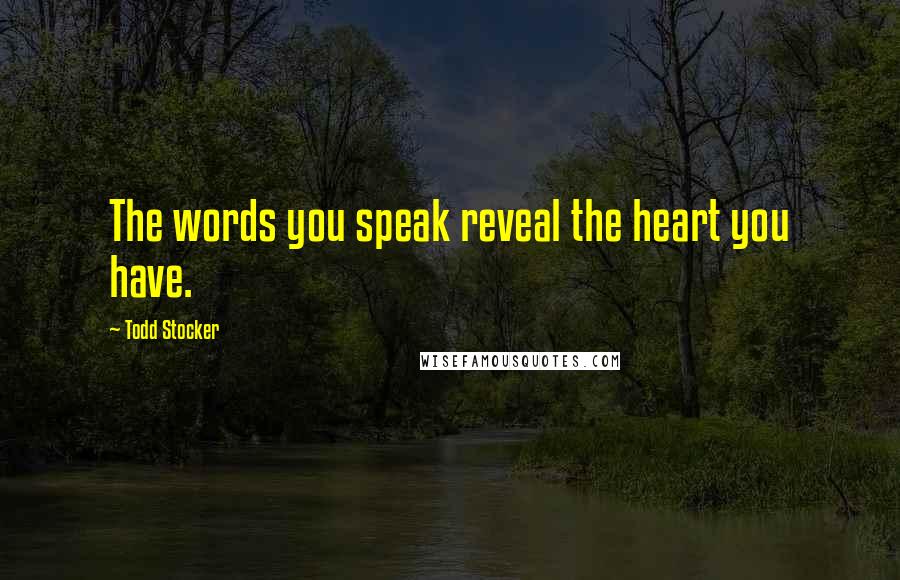 Todd Stocker Quotes: The words you speak reveal the heart you have.