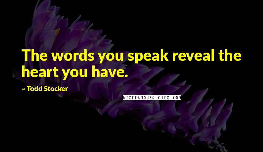 Todd Stocker Quotes: The words you speak reveal the heart you have.