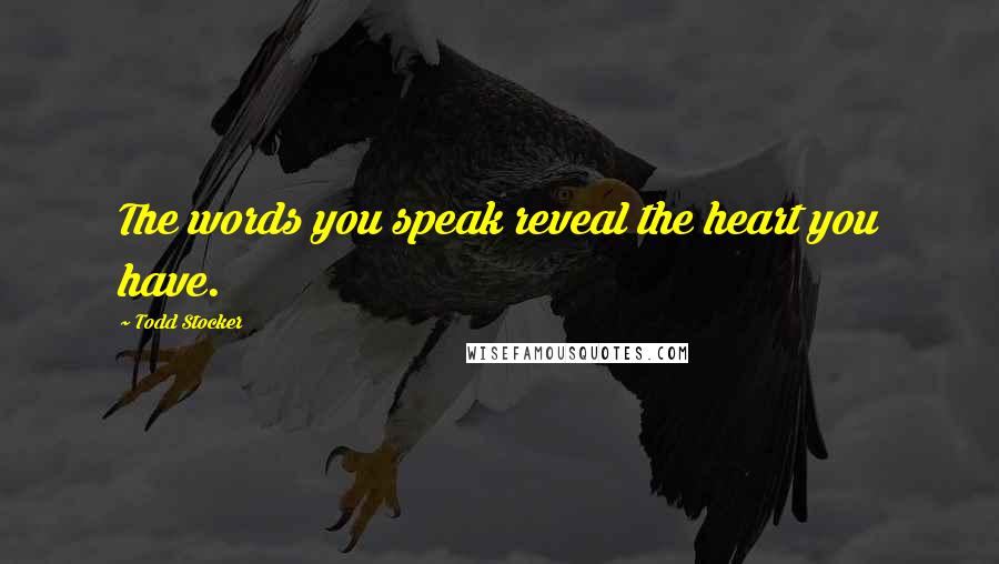 Todd Stocker Quotes: The words you speak reveal the heart you have.