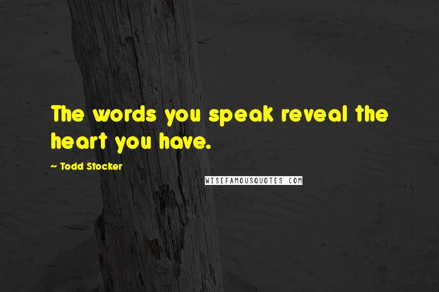 Todd Stocker Quotes: The words you speak reveal the heart you have.