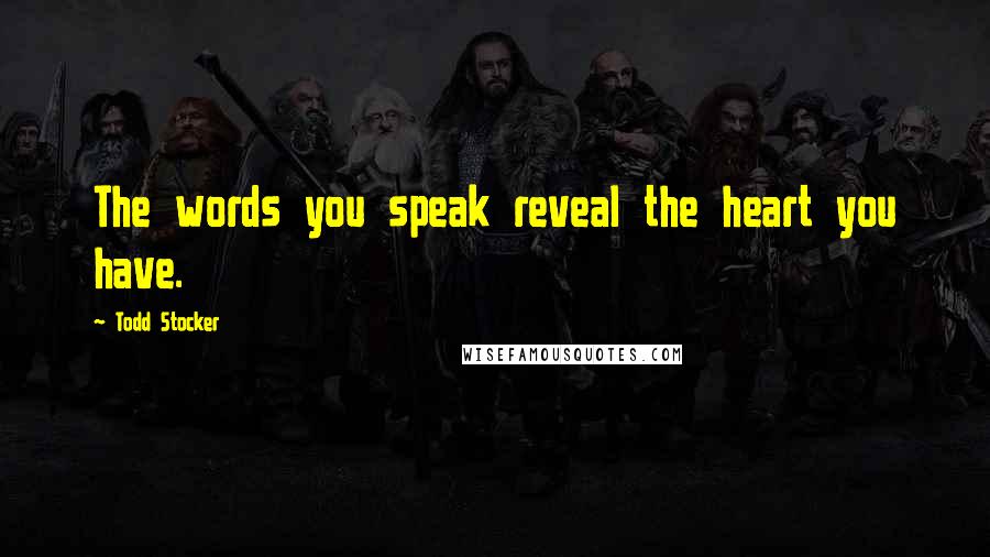 Todd Stocker Quotes: The words you speak reveal the heart you have.