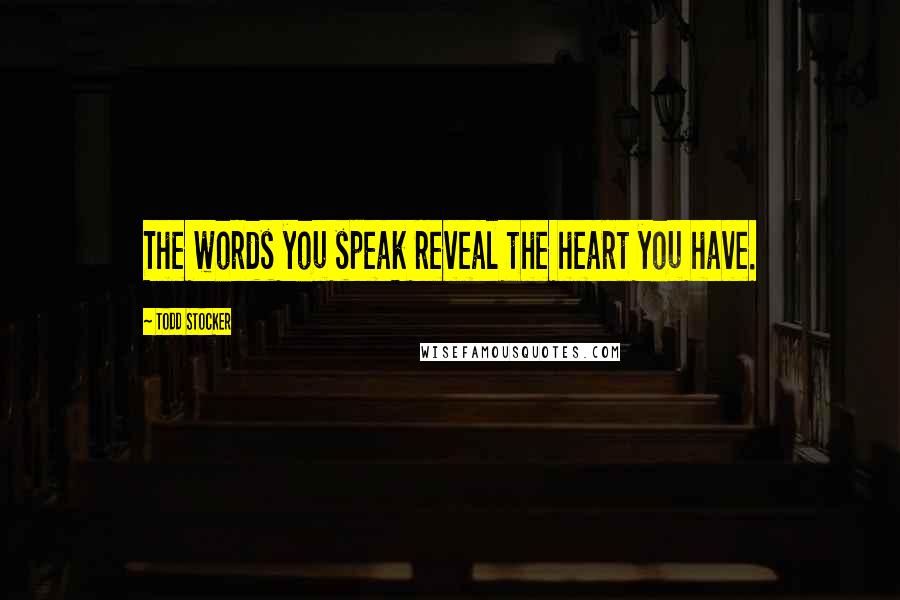 Todd Stocker Quotes: The words you speak reveal the heart you have.