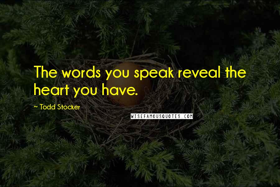 Todd Stocker Quotes: The words you speak reveal the heart you have.