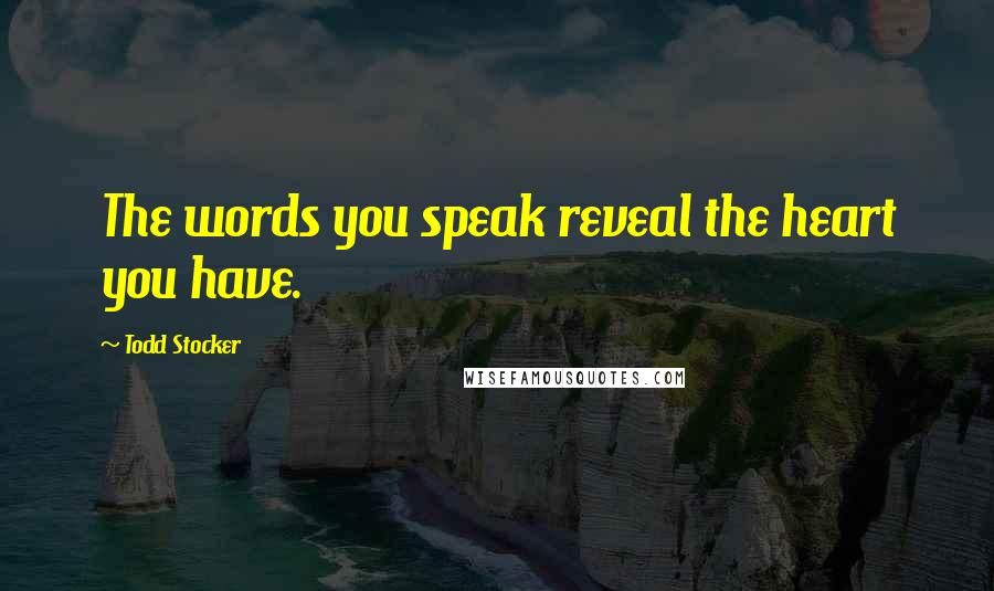 Todd Stocker Quotes: The words you speak reveal the heart you have.