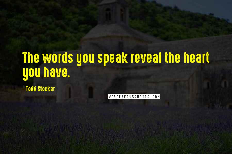 Todd Stocker Quotes: The words you speak reveal the heart you have.