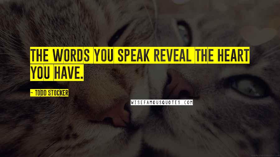 Todd Stocker Quotes: The words you speak reveal the heart you have.