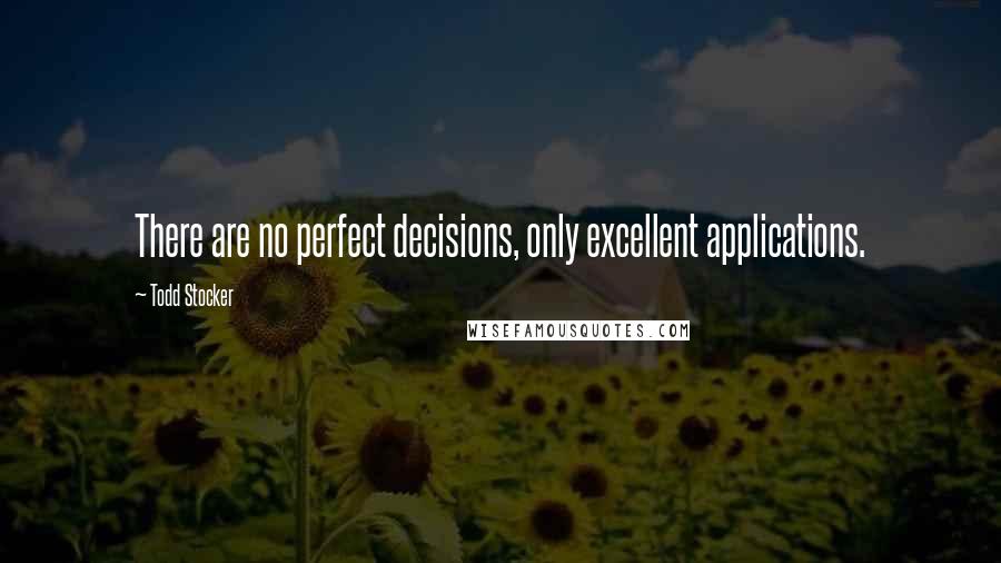 Todd Stocker Quotes: There are no perfect decisions, only excellent applications.