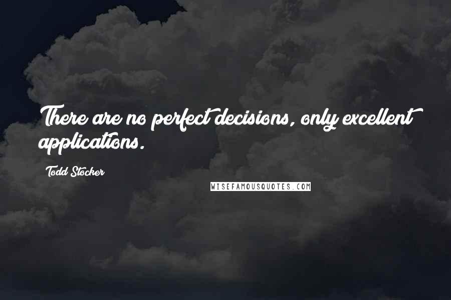 Todd Stocker Quotes: There are no perfect decisions, only excellent applications.