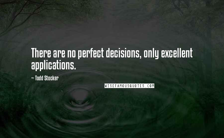 Todd Stocker Quotes: There are no perfect decisions, only excellent applications.