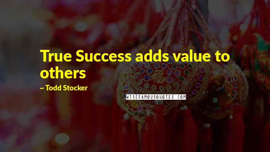 Todd Stocker Quotes: True Success adds value to others