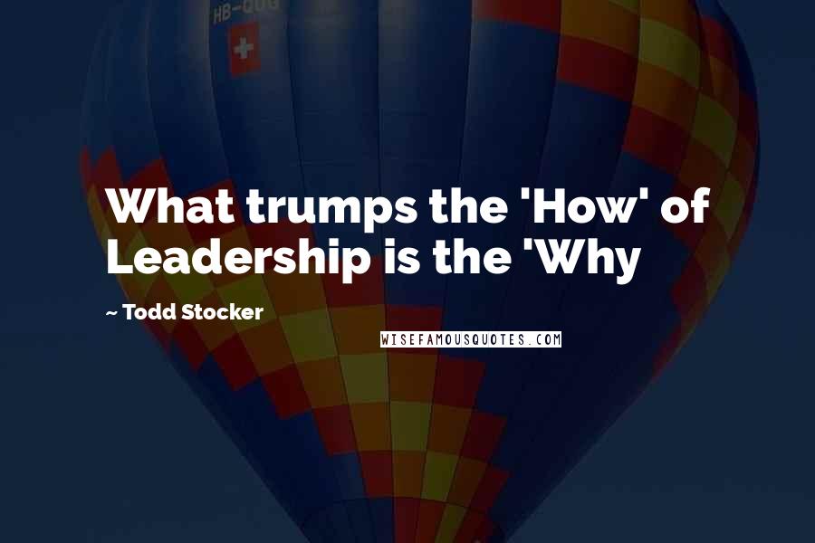 Todd Stocker Quotes: What trumps the 'How' of Leadership is the 'Why