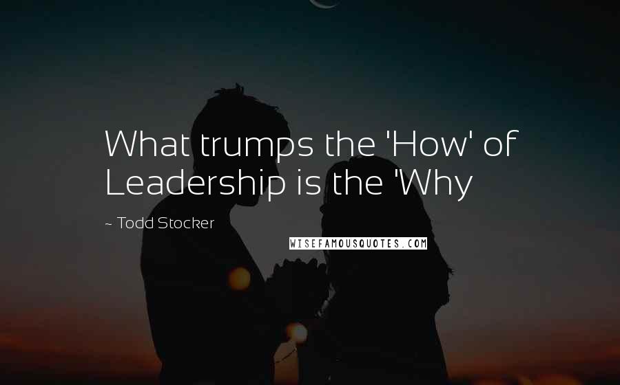 Todd Stocker Quotes: What trumps the 'How' of Leadership is the 'Why