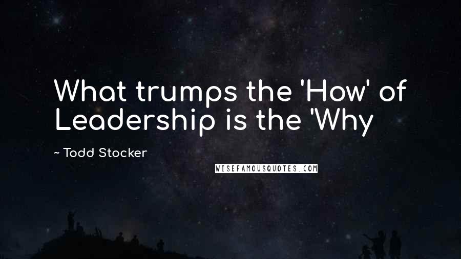 Todd Stocker Quotes: What trumps the 'How' of Leadership is the 'Why