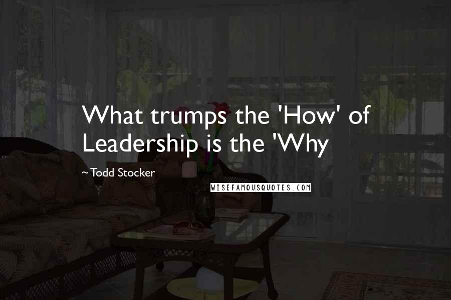 Todd Stocker Quotes: What trumps the 'How' of Leadership is the 'Why