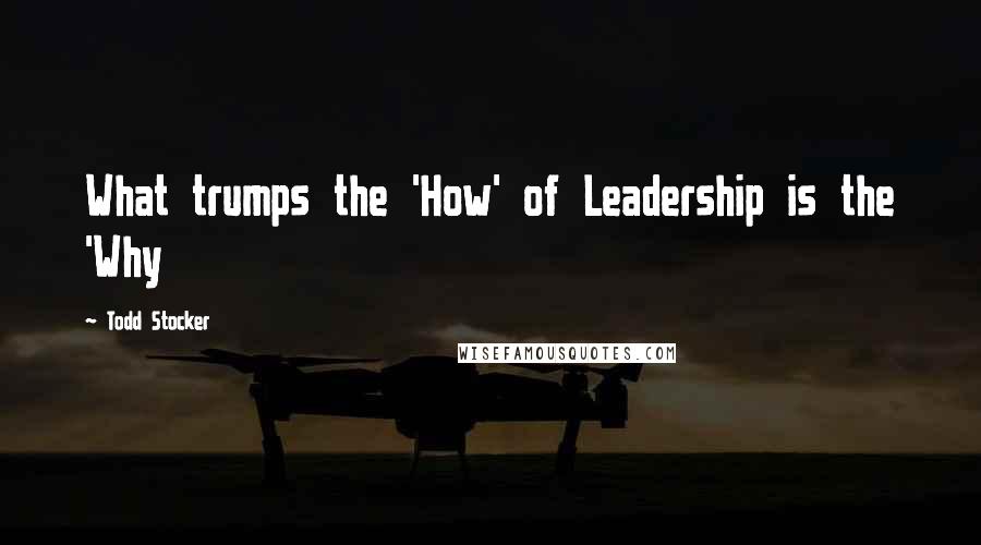 Todd Stocker Quotes: What trumps the 'How' of Leadership is the 'Why