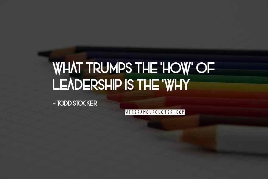 Todd Stocker Quotes: What trumps the 'How' of Leadership is the 'Why