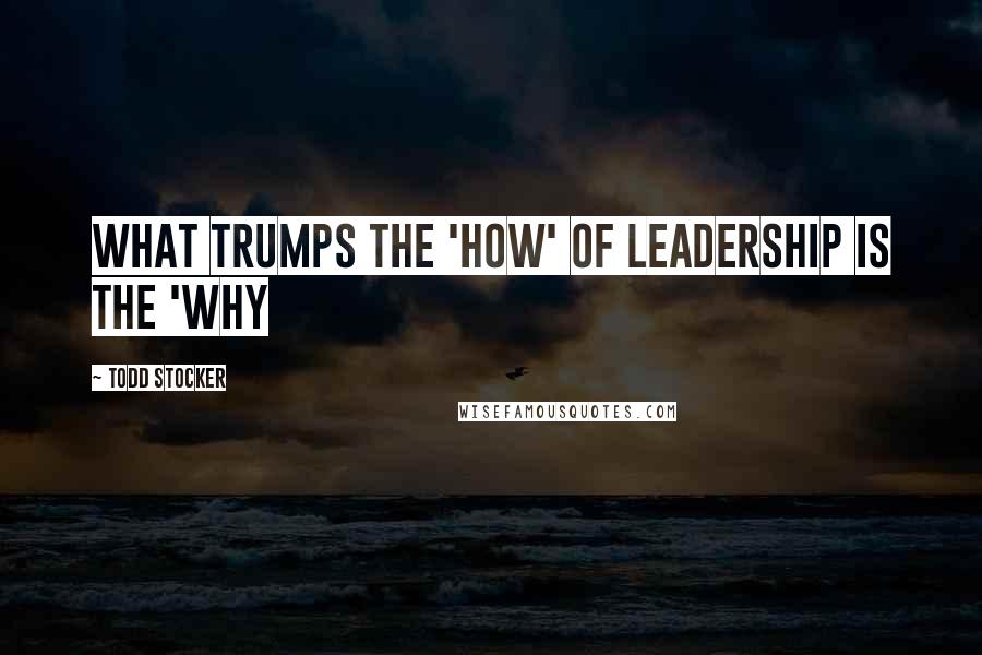 Todd Stocker Quotes: What trumps the 'How' of Leadership is the 'Why