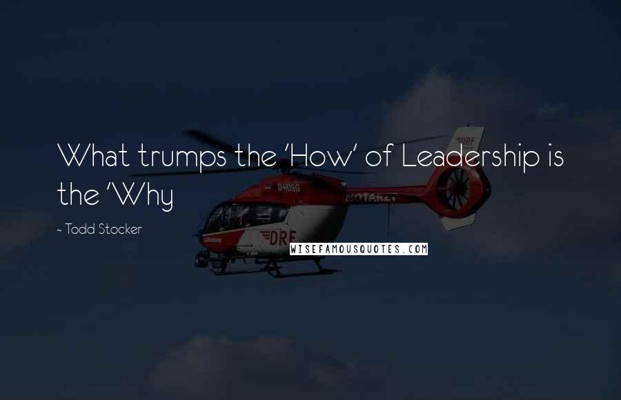 Todd Stocker Quotes: What trumps the 'How' of Leadership is the 'Why