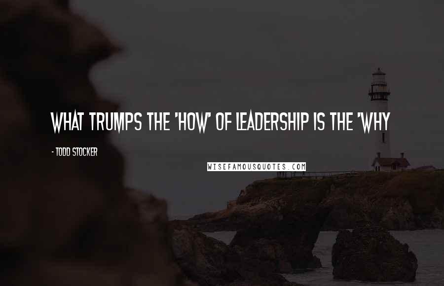 Todd Stocker Quotes: What trumps the 'How' of Leadership is the 'Why