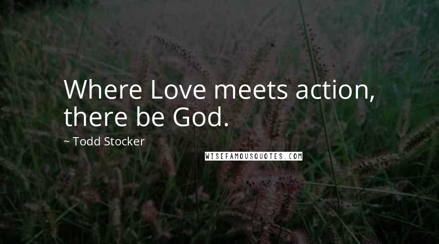 Todd Stocker Quotes: Where Love meets action, there be God.