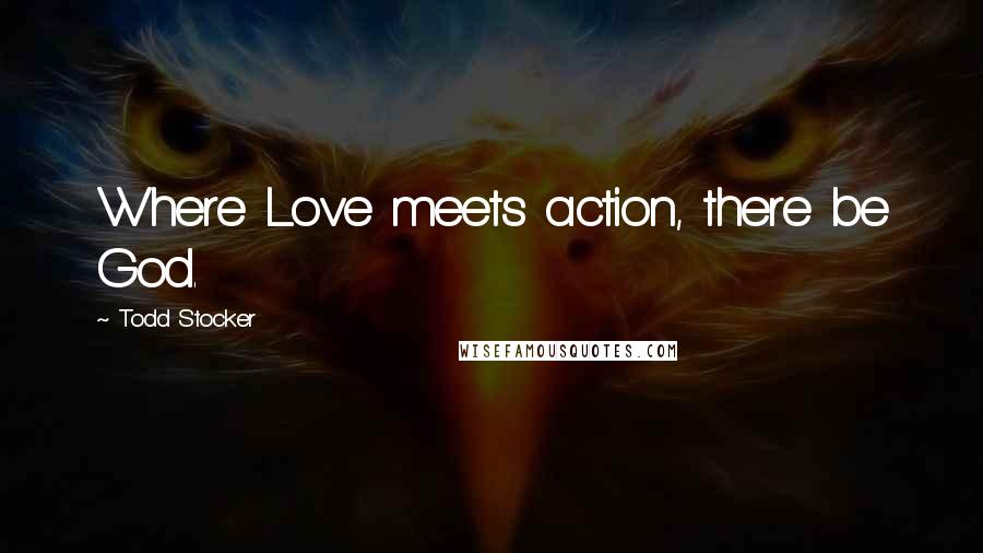 Todd Stocker Quotes: Where Love meets action, there be God.