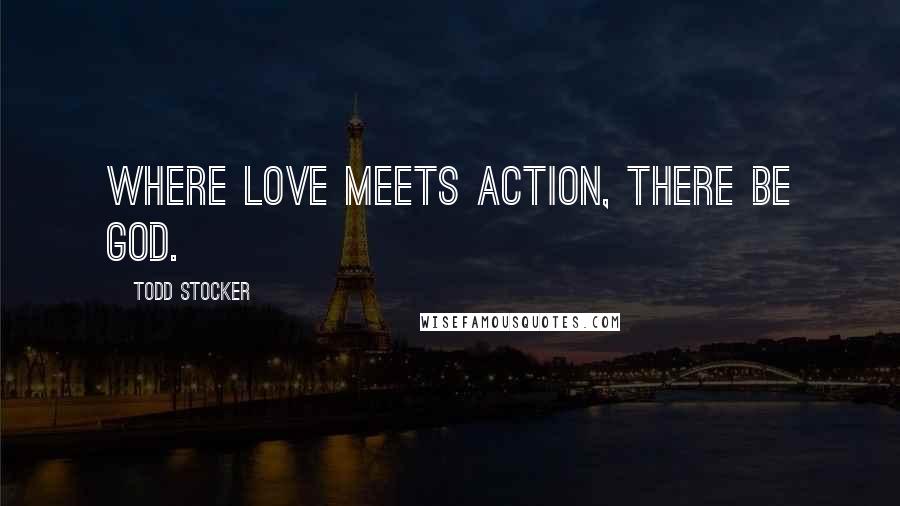 Todd Stocker Quotes: Where Love meets action, there be God.