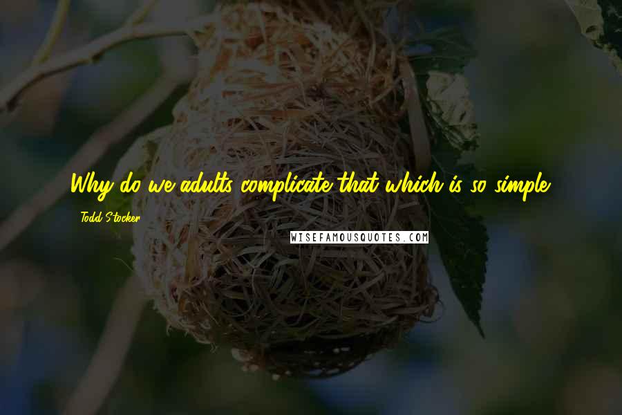 Todd Stocker Quotes: Why do we adults complicate that which is so simple.