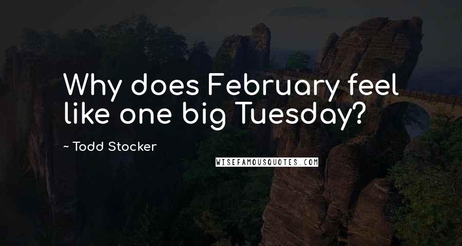 Todd Stocker Quotes: Why does February feel like one big Tuesday?