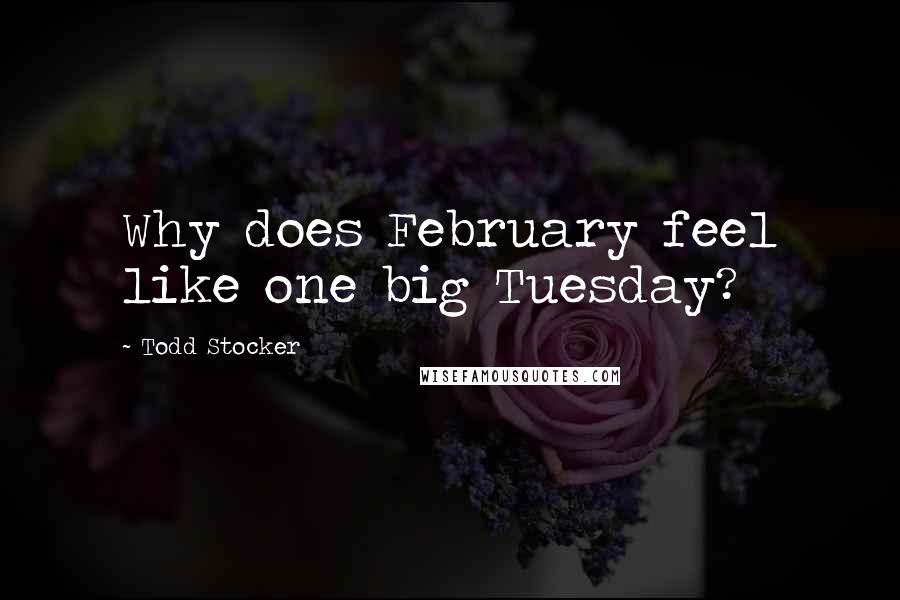 Todd Stocker Quotes: Why does February feel like one big Tuesday?