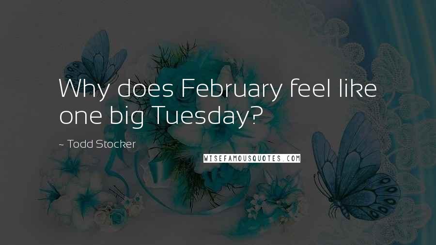 Todd Stocker Quotes: Why does February feel like one big Tuesday?