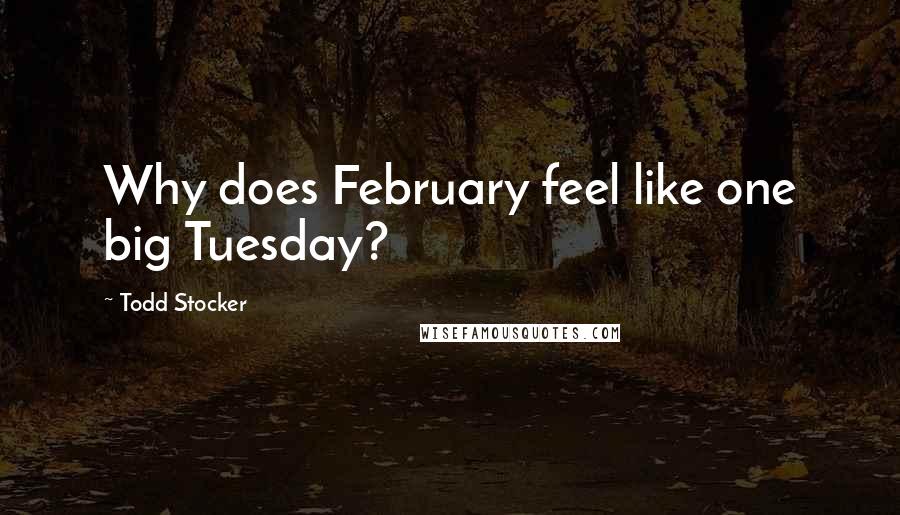 Todd Stocker Quotes: Why does February feel like one big Tuesday?