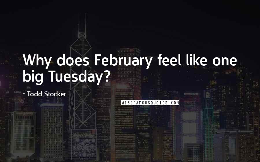 Todd Stocker Quotes: Why does February feel like one big Tuesday?