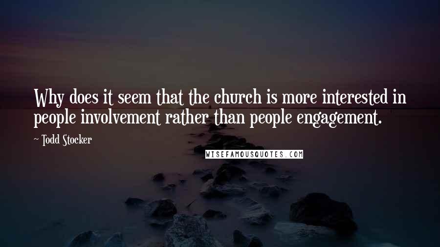 Todd Stocker Quotes: Why does it seem that the church is more interested in people involvement rather than people engagement.