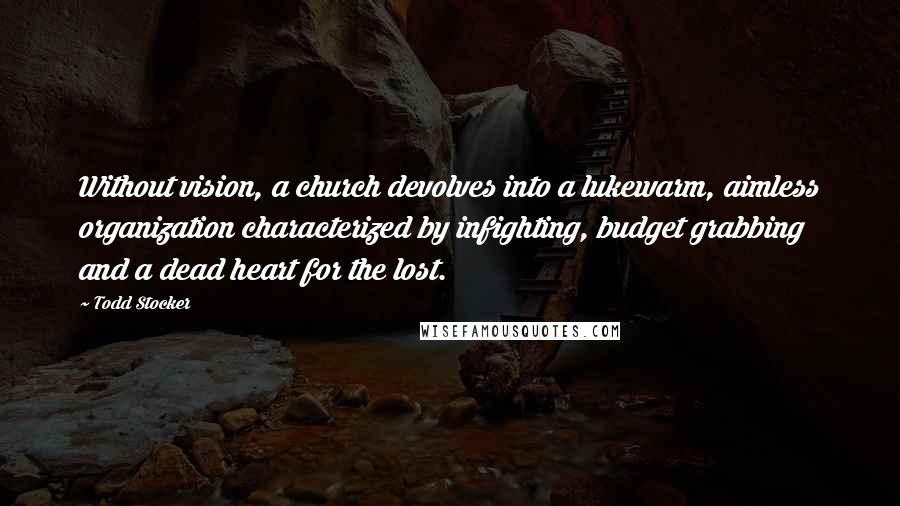 Todd Stocker Quotes: Without vision, a church devolves into a lukewarm, aimless organization characterized by infighting, budget grabbing and a dead heart for the lost.