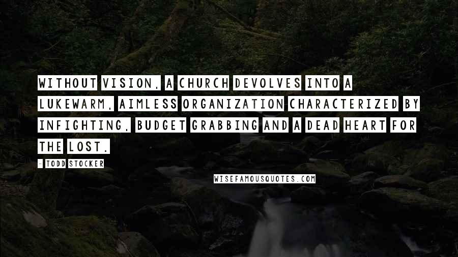 Todd Stocker Quotes: Without vision, a church devolves into a lukewarm, aimless organization characterized by infighting, budget grabbing and a dead heart for the lost.