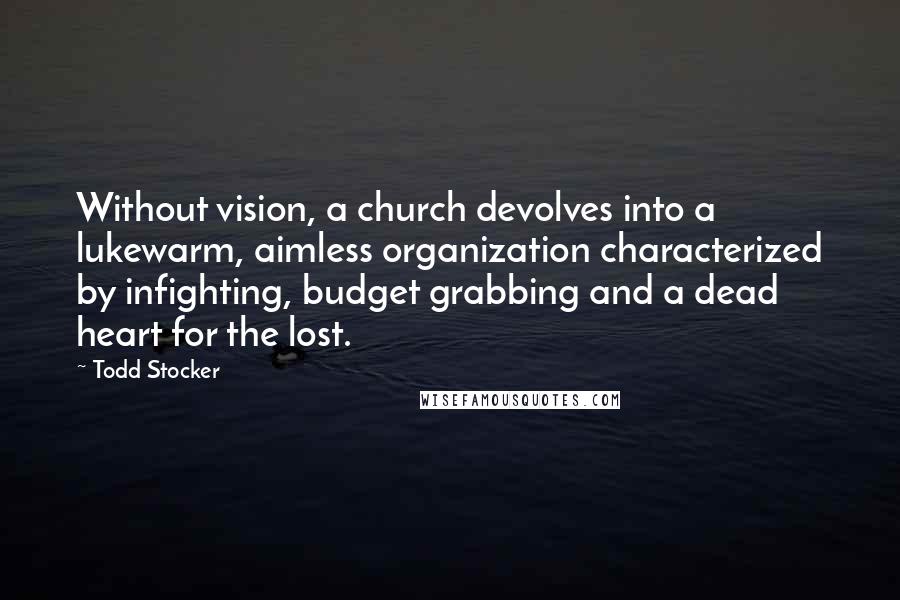 Todd Stocker Quotes: Without vision, a church devolves into a lukewarm, aimless organization characterized by infighting, budget grabbing and a dead heart for the lost.